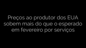 ​Preços ao produtor dos EUA sobem mais do que o esperado em fevereiro por serviços 